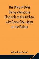 Diary of Delia Being a Veracious Chronicle of the Kitchen, with Some Side-Lights on the Parlour
