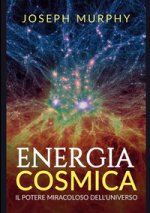 Energia cosmica. Il potere miracoloso dell'universo