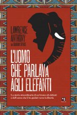 uomo che parlava agli elefanti. La storia straordinaria di un branco di elefanti e dell'uomo che li ha guidati verso la libertà