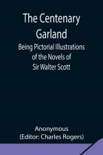 Centenary Garland; Being Pictorial Illustrations of the Novels of Sir Walter Scott