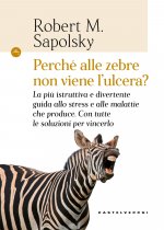 Perché alle zebre non viene l'ulcera? La più istruttiva e divertente guida allo stress e alle malattie che produce. Con tutte le soluzioni per vincerl