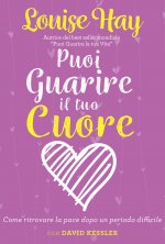 Puoi guarire il tuo cuore. Come ritrovare la pace dopo un periodo difficile