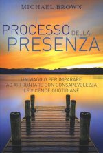 processo della presenza. Un viaggio per imparare ad affrontare con consapevolezza le vicende quotidiane