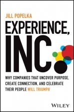 Experience, Inc.: Why Companies That Uncover Purpo se, Create Connection, and Celebrate Their People Will Triumph