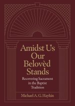 Amidst Us Our Beloved Stands: Recovering Sacrament in the Baptist Tradition