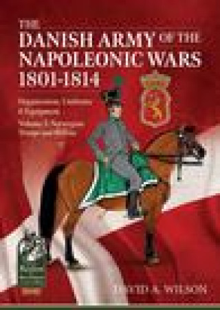 Danish Army of the Napoleonic Wars 1801-1815. Organisation, Uniforms & Equipment