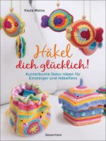 Häkel dich glücklich! Kunterbunte Deko-Ideen für Einsteigerinnen & Häkelfans