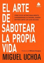 El Arte de Sabotear: Cómo Vivir Intencionalmente, Superandose, Siendo Exitoso Ante Los Ojos de Dios