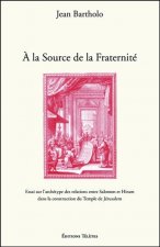 A la Source de la Fraternité - Essai sur l'archétype des relations entre Salomon et Hiram dans la construction du Temple de Jérusalem