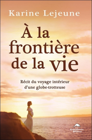 A la frontière de la vie - Récit du voyage intérieur d'une globe-trotteuse