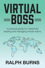 Virtual Boss: A practical guide for masterfully leading and managing remote teams