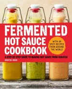 Fermented Hot Sauce Cookbook: A Step-By-Step Guide to Making Hot Sauce from Scratch