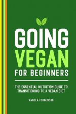 Going Vegan for Beginners: The Essential Nutrition Guide to Transitioning to a Vegan Diet