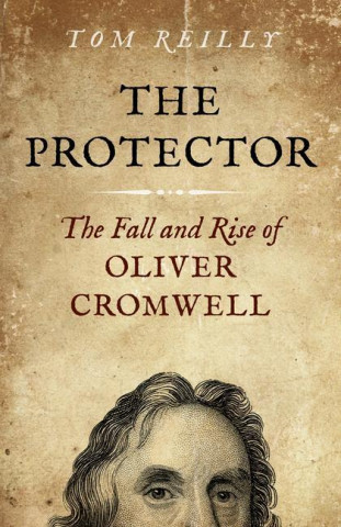 Protector, The - The Fall and Rise Of Oliver Cromwell