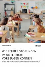 Wie Lehrer Stoerungen im Unterricht vorbeugen koennen. Regeln und Rituale fur ein lernfoerderndes Klassenumfeld