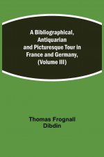 Bibliographical, Antiquarian and Picturesque Tour in France and Germany, (Volume III)