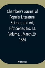 Chambers's Journal of Popular Literature, Science, and Art, Fifth Series, No. 13, Volume. I, March 29, 1884