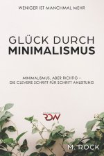 Gluck durch Minimalismus, Weniger ist manchmal mehr, Minimalismus, aber richtig - Die Clevere Schritt fur Schritt Anleitung