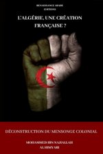L'Algerie, une creation francaise ? Deconstruction du mensonge colonial