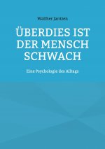 UEberdies ist der Mensch schwach. Eine Psychologie des Alltags