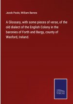 Glossary, with some pieces of verse, of the old dialect of the English Colony in the baronies of Forth and Bargy, county of Wexford, Ireland.