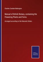 Manual of British Botany, containing the Flowering Plants and Ferns.