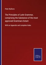 Principles of Latin Grammar, comprising the Substance of the most approved Grammars Extant