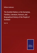 Scottish Nation; or the Surnames, Families, Literature, Honours, and Biographical History of the People of Scotland
