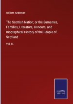 Scottish Nation; or the Surnames, Families, Literature, Honours, and Biographical History of the People of Scotland