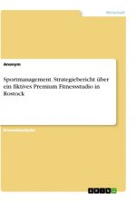 Sportmanagement. Strategiebericht über ein fiktives Premium Fitnessstudio in Rostock