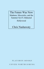 The Future Was Now: Madmen, Mavericks, and the Summer Sci-Fi Abducted Hollywood