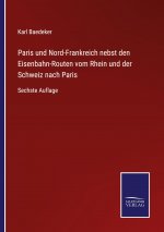 Paris und Nord-Frankreich nebst den Eisenbahn-Routen vom Rhein und der Schweiz nach Paris