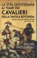 vita quotidiana ai tempi dei cavalieri della Tavola rotonda. Onore, magia e amore cortese nei secoli bui