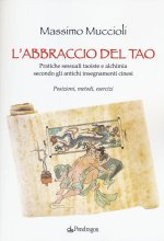 abbraccio del Tao. Pratiche sessuali taoiste e alchimia secondo gli antichi insegnamenti cinesi. Posizioni, metodi, esercizi