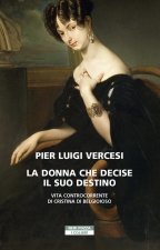 donna che decise il suo destino. Vita controcorrente di Cristina di Belgioioso