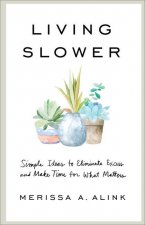 Living Slower: Simple Ideas to Eliminate Excess and Make Time for What Matters