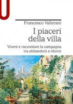 piaceri della villa. Vivere e raccontare la campagna tra abbandoni e ritorni