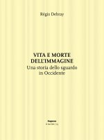Vita e morte dell'immagine. Una storia dello sguardo in Occidente