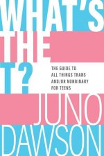 What's the T?: The Guide to All Things Trans And/Or Nonbinary
