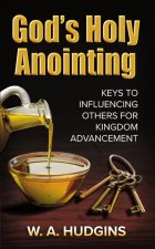 God's Holy Anointing: Keys to Influencing Others for Kingdom Advancement