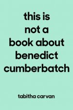 This Is Not a Book about Benedict Cumberbatch: The Joy of Loving Something--Anything--Like Your Life Depends on It