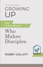 Growing Up, Revised and Updated: How to Be a Disciple Who Makes Disciples