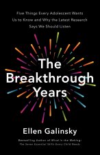 The Breakthrough Years: Five Things Every Adolescent Wants Us to Know - And Why the Latest Research Says We Should Listen