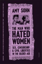 The Man Who Hated Women: Sex, Censorship, and Civil Liberties in the Gilded Age