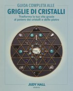 Guida completa alle griglie di cristalli. Trasforma la tua vita grazie al potere dei cristalli e delle pietre