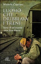 uomo che dribblava i treni. Storie di un'umanità senza fissa dimora