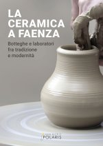 ceramica a Faenza. Botteghe e laboratori fra tradizione e modernità