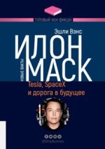 Илон Маск. Tesla, SpaceX и дорога в будущее