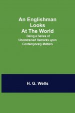 Englishman Looks at the World; Being a Series of Unrestrained Remarks upon Contemporary Matters