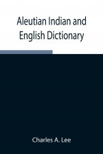Aleutian Indian and English Dictionary; Common Words in the Dialects of the Aleutian Indian Language as Spoken by the Oogashik, Egashik, Anangashuk an